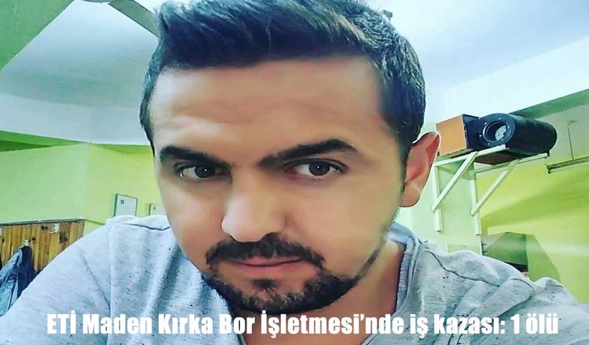 ETİ Maden’de iş kazası: 34 yaşındaki işçi hayatını kaybetti
