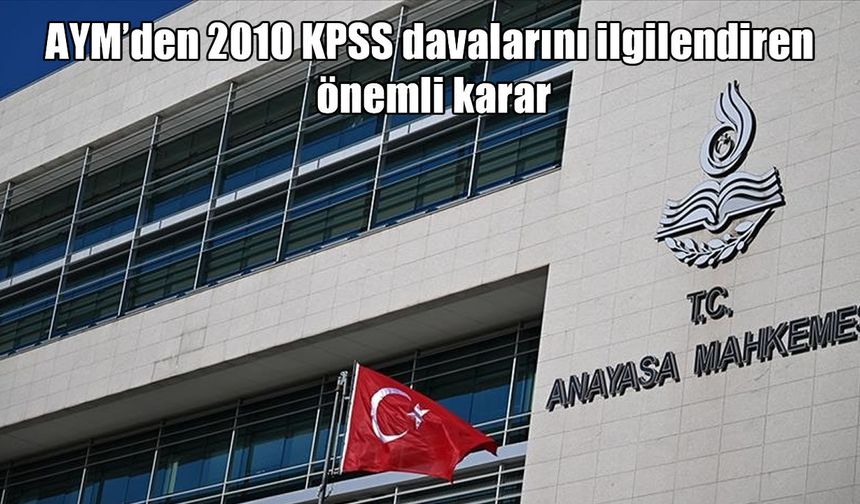 AYM’den 2010 KPSS davalarına ilişkin dikkat çeken karar: Yeniden yargılama yolu açıldı
