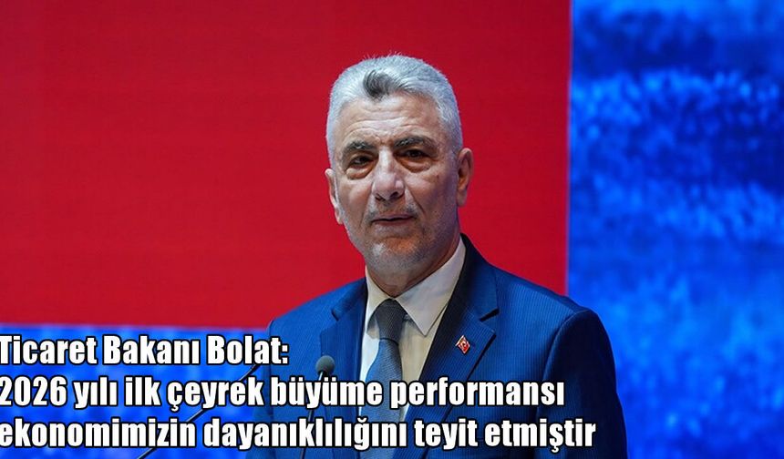 Ticaret Bakanı Bolat: Türkiye ekonomisi 23 çeyrektir büyümeyi sürdürüyor