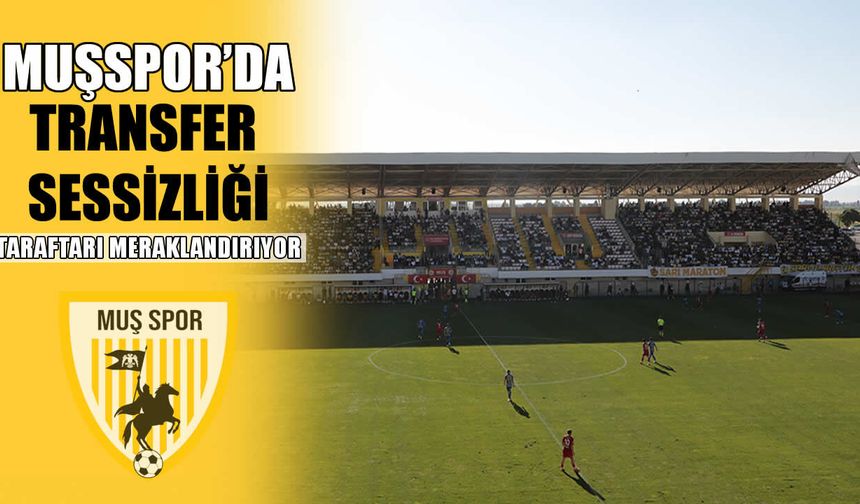 Muşspor’da transfer sessizliği: Taraftar beklemede