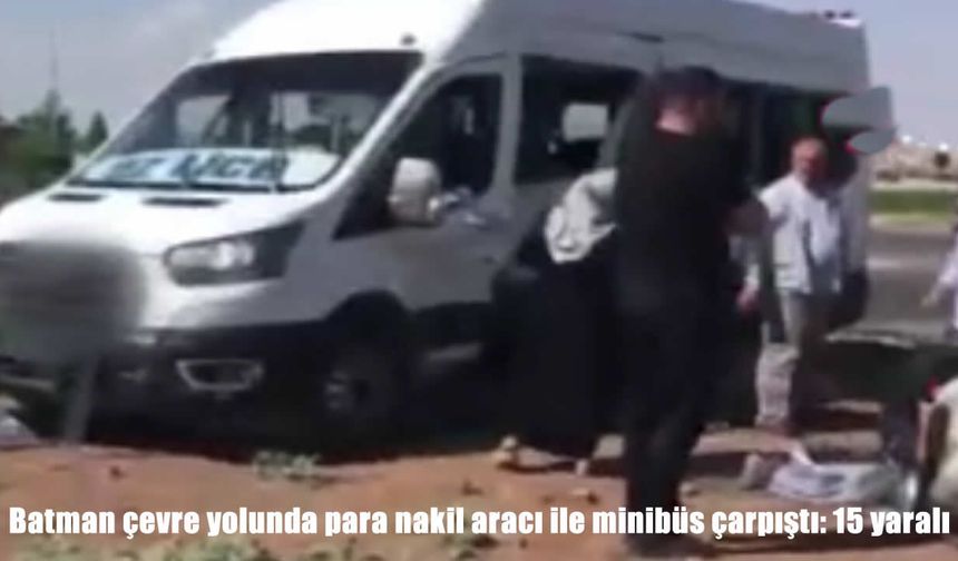 Batman çevre yolunda para nakil aracı ile minibüs çarpıştı: 15 yaralı