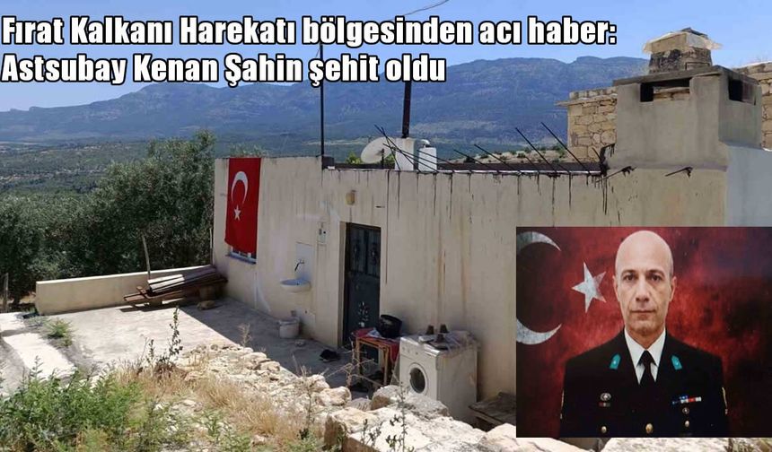 Fırat Kalkanı Bölgesi’nden acı haber: Astsubay Kenan Şahin şehit oldu