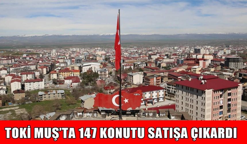 TOKİ’den Muş’ta 147 konut satışı: Başvurular yarın başlıyor