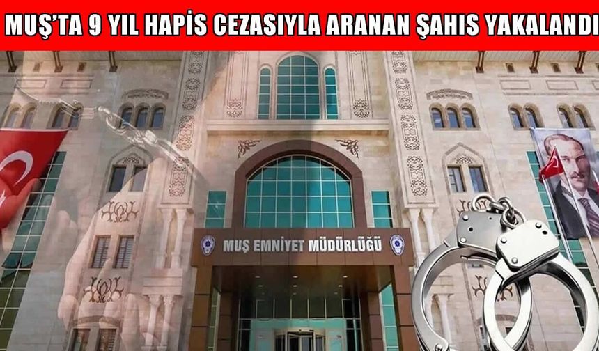 Muş'ta iki ayrı suçtan 9 yıl hapis cezasıyla aranan hükümlü yakalandı
