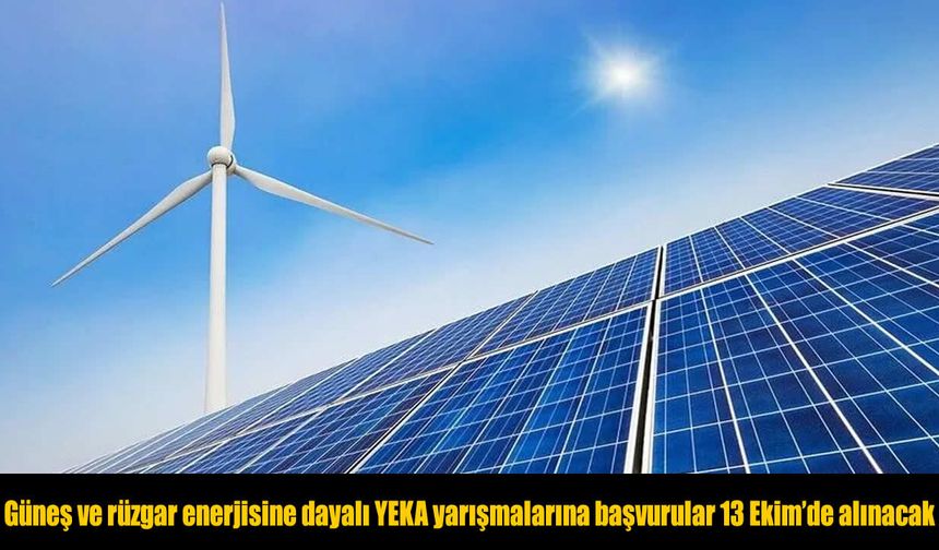 Güneş ve rüzgar enerjisine dayalı YEKA yarışmalarına başvurular 13 Ekim'de alınacak