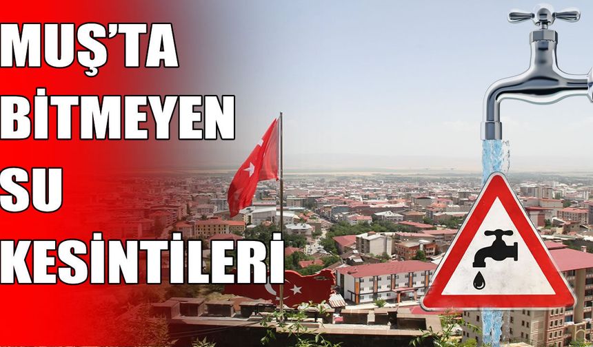 Muş’ta bitmeyen su çilesi: Yaz sıcaklarında kesintiler vatandaş ve esnafı çileden çıkardı