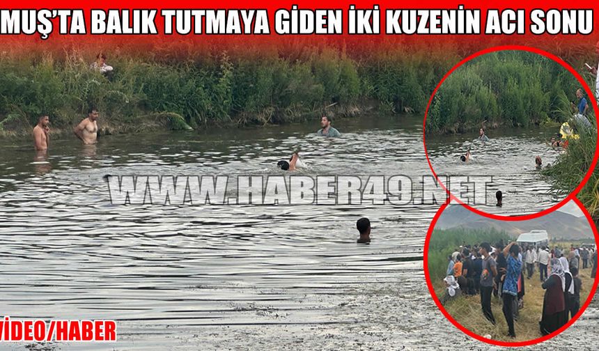 Muş’ta acı olay: Balık tutmaya giden iki kuzen derede boğuldu