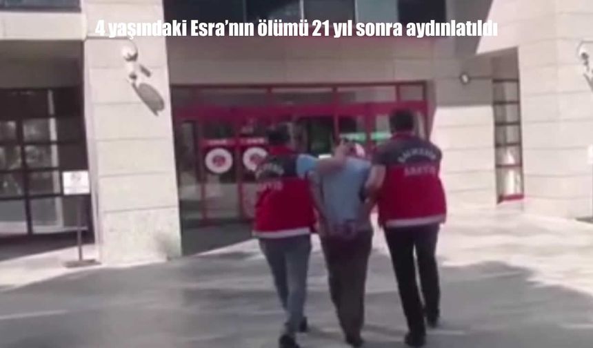 21 yıllık faili meçhul dosya aydınlatıldı: 4 yaşındaki Esra'nın ölümündeki sır çözüldü