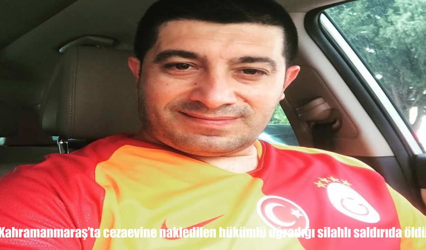Kahramanmaraş’ta cezaevi önünde silahlı saldırı: Nakledilen hükümlü hayatını kaybetti
