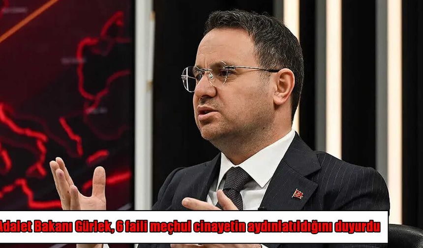 Adalet Bakanı Gürlek duyurdu: 6 faili meçhul cinayet aydınlatıldı