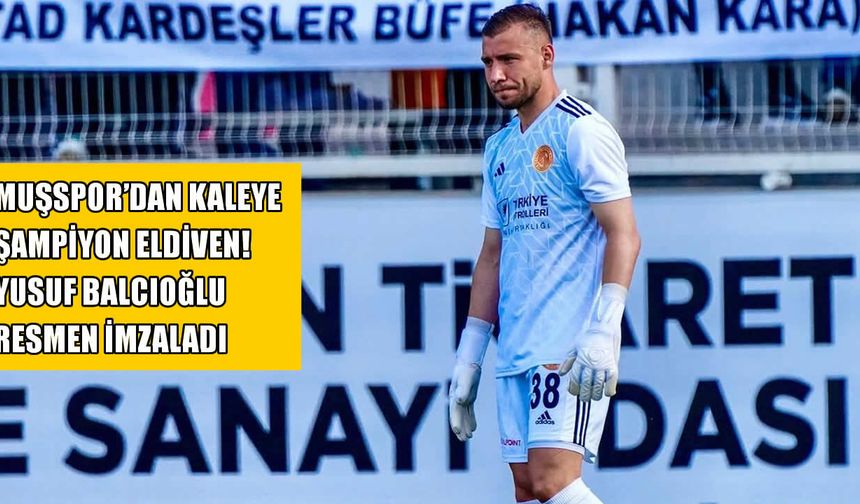 Muşspor’da kale sağlama alındı: Yusuf Balcıoğlu imzayı attı!