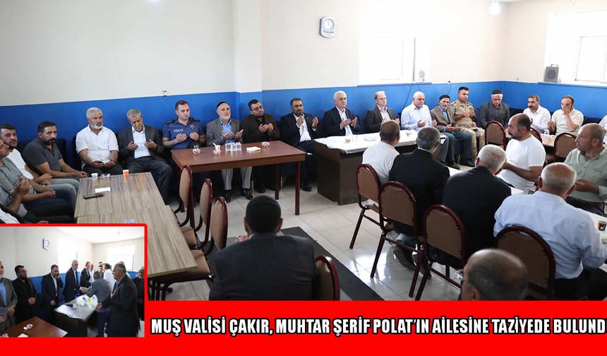 Muş Valisi Çakır'dan Bulanık’ta taziye ziyareti