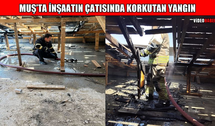 Muş'ta inşaatın çatısında korkutan yangın!