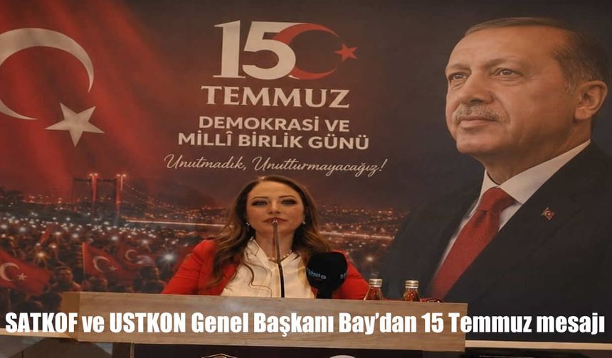 SATKOF ve USTKON Genel Başkanı Bay'dan 15 Temmuz mesajı