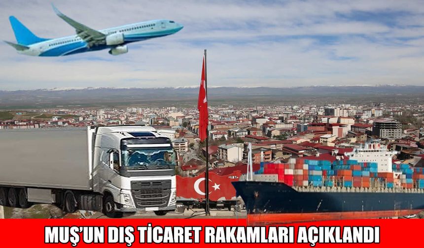 Muş’un ihracat ve ithalat rakamları açıklandı
