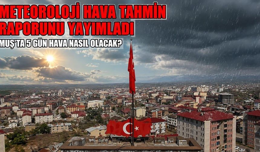 Meteoroloji’den Muş için uyarı: Sağanak yağışlar yurda giriş yapıyor
