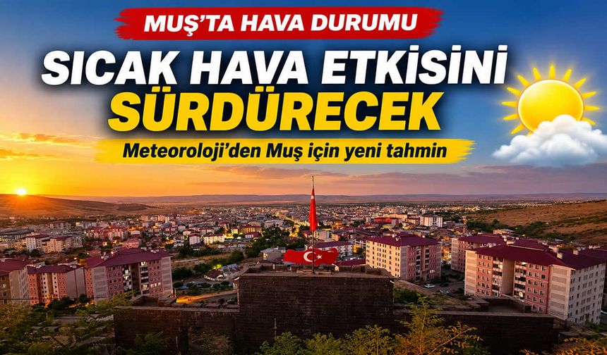 Muş'ta sıcaklıklar yükseliyor! Termometreler 39 dereceyi görecek