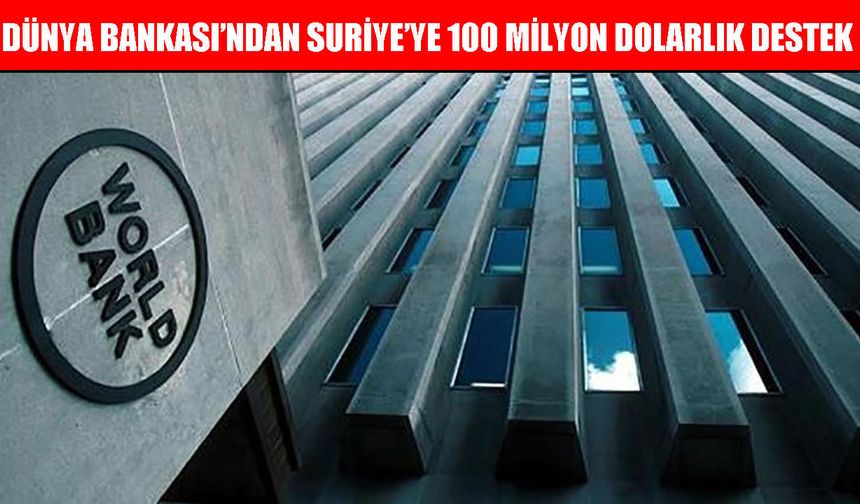 Dünya Bankası’ndan Suriye ekonomisine 100 milyon dolarlık finansman desteği