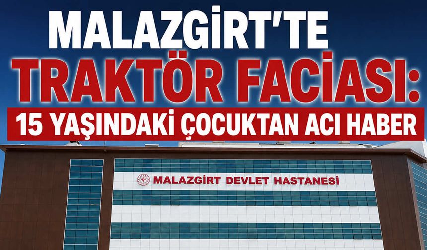 Muş’ta traktör kazası: 15 yaşındaki çocuk hayatını kaybetti