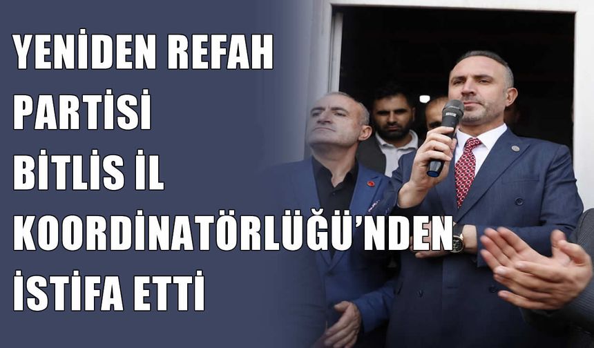 Aziz Süne, Yeniden Refah Partisi Bitlis İl Koordinatörlüğü görevinden istifa etti