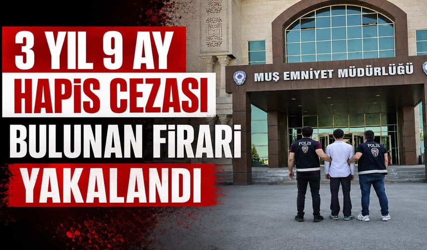 Muş'ta 3 yıl 9 ay hapis cezası olan firari yakalandı