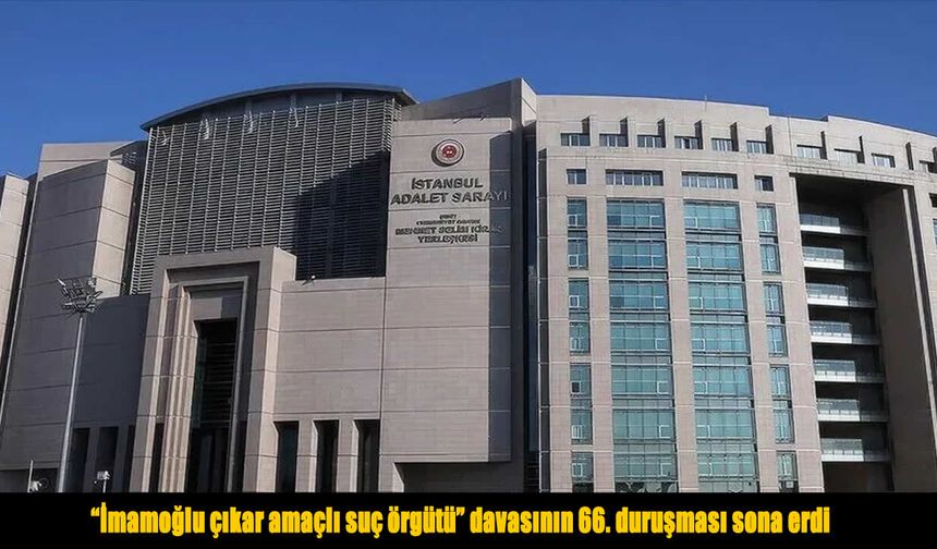 İmamoğlu Davasında 66. Duruşma Sona Erdi