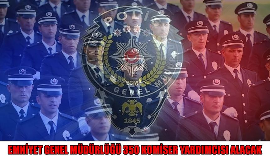 Emniyet 350 komiser yardımcısı alımı yapacak: Başvurular başladı, son gün 7 Ağustos