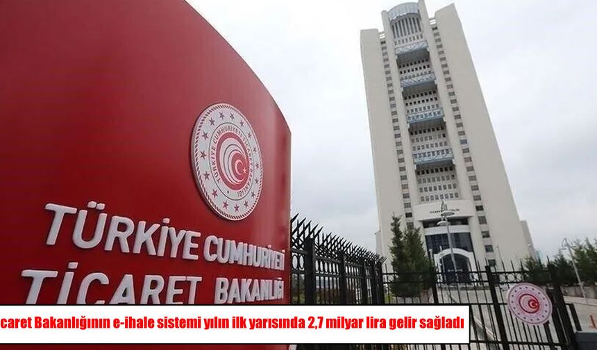 Ticaret Bakanlığının e-ihale sistemi 6 ayda 2,7 milyar lira gelir sağladı