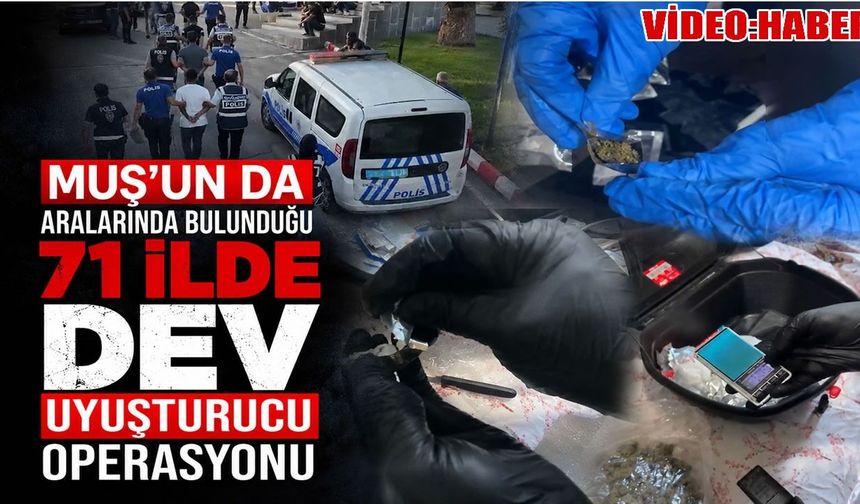 Muş dahil 71 ilde narkotik operasyonu: 832 kilo uyuşturucu ele geçirildi