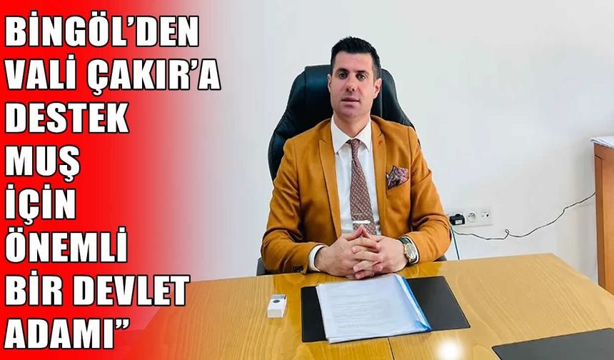 Alparslan Bingöl: Vali Çakır Muş için büyük bir değerdir