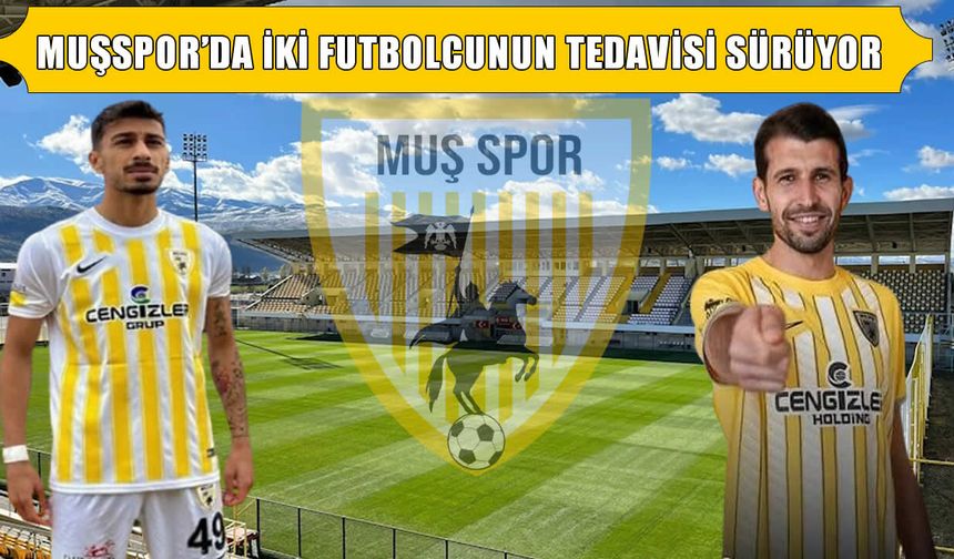 Muşspor’da iki futbolcunun sağlık durumu açıklandı