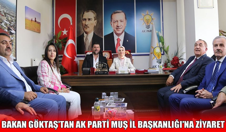 Aile ve Sosyal Hizmetler Bakanı Göktaş’tan AK Parti Muş İl Başkanlığı’na ziyaret