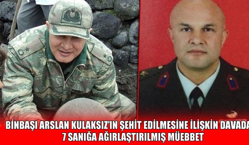 Binbaşı Arslan Kulaksız davasında 7 sanığa ağırlaştırılmış müebbet