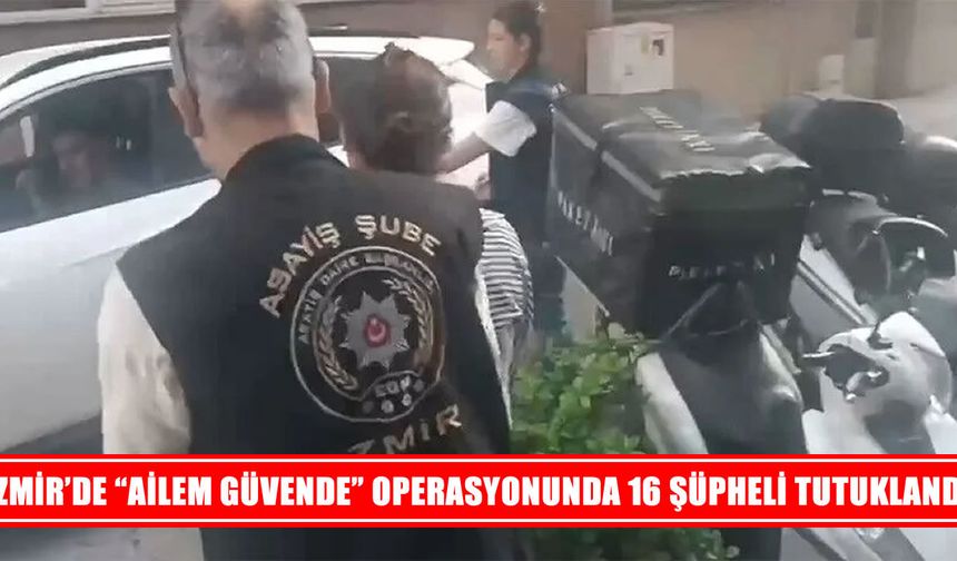 İzmir’de “Ailem Güvende” operasyonunda 16 tutuklama