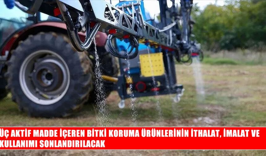 Tarım ve Orman Bakanlığı duyurdu: Üç aktif madde yasaklanıyor