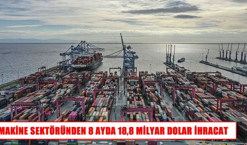 Makine sektörünün ihracatı 18,8 milyar dolara ulaştı