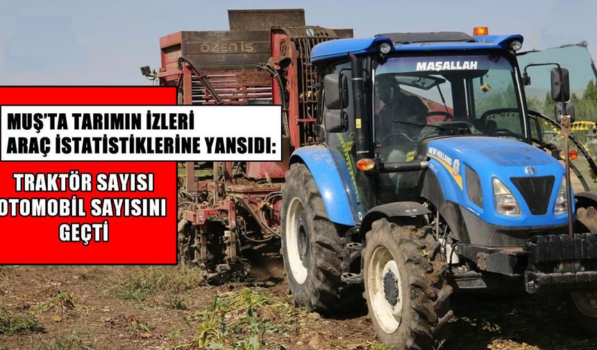 Muş’ta traktör sayısı otomobili geçti: Araç sayısı 44 bini aştı