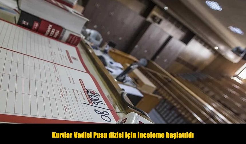 Kurtlar Vadisi Pusu dizisi hakkında inceleme başlatıldı