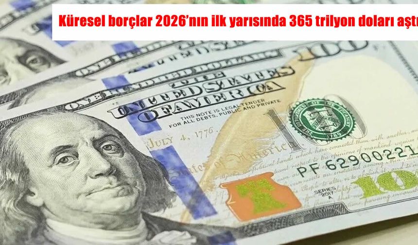 Küresel borç 365,5 trilyon dolara ulaştı: Türkiye’de borç oranları geriledi