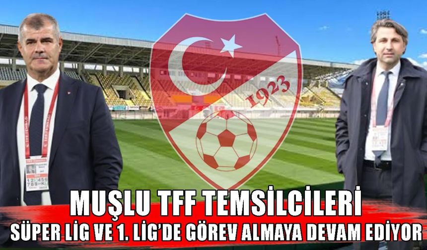 Muşlu TFF temsilcilerine Süper Lig ve 1. Lig’de önemli görev