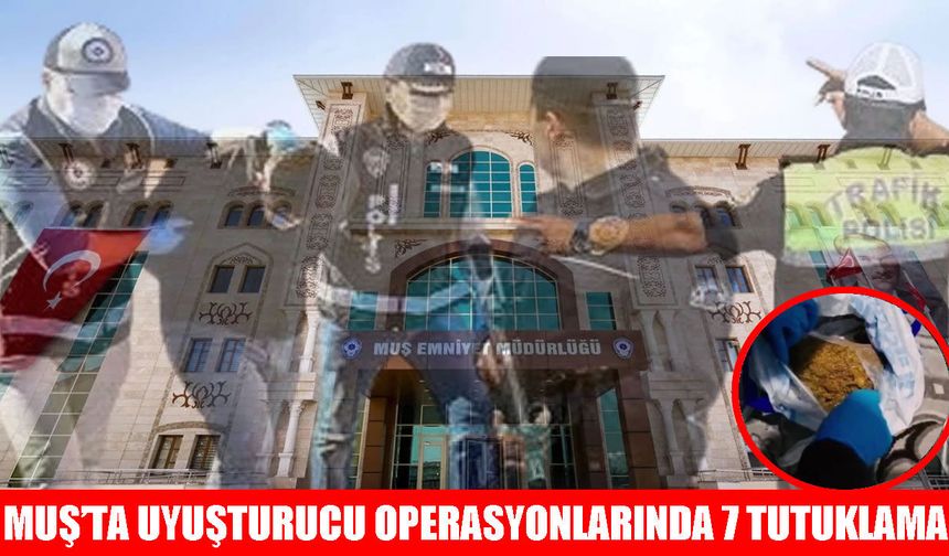 Muş’ta zehir tacirlerine büyük darbe: 40 gözaltı, 7 tutuklama