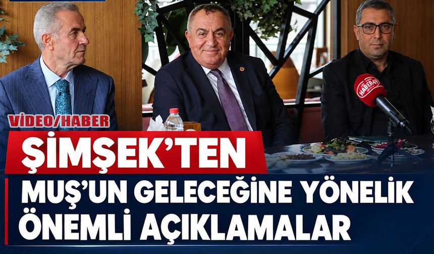 Milletvekili Şimşek tek tek açıkladı: Muş’un kaderini değiştirecek 5 büyük proje