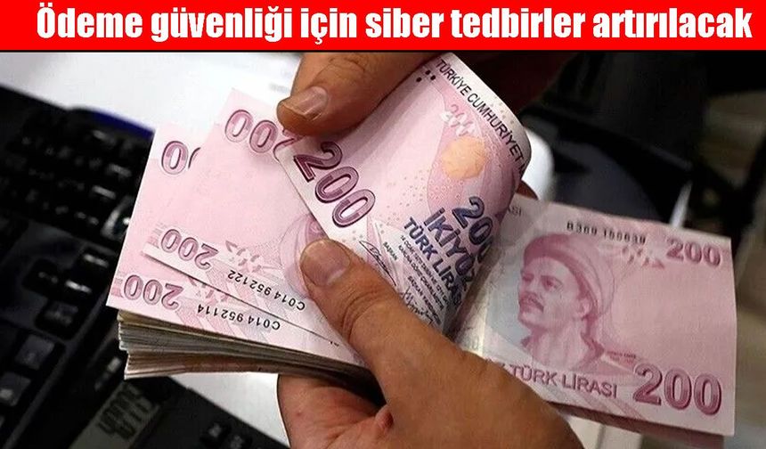 Ödeme güvenliği için siber tedbirler artırılacak
