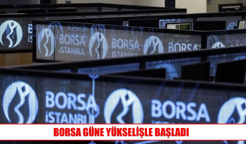 Borsa İstanbul yeni güne yükselişle başladı