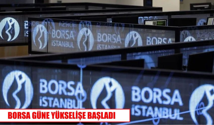 Borsa İstanbul güne yükselişle başladı