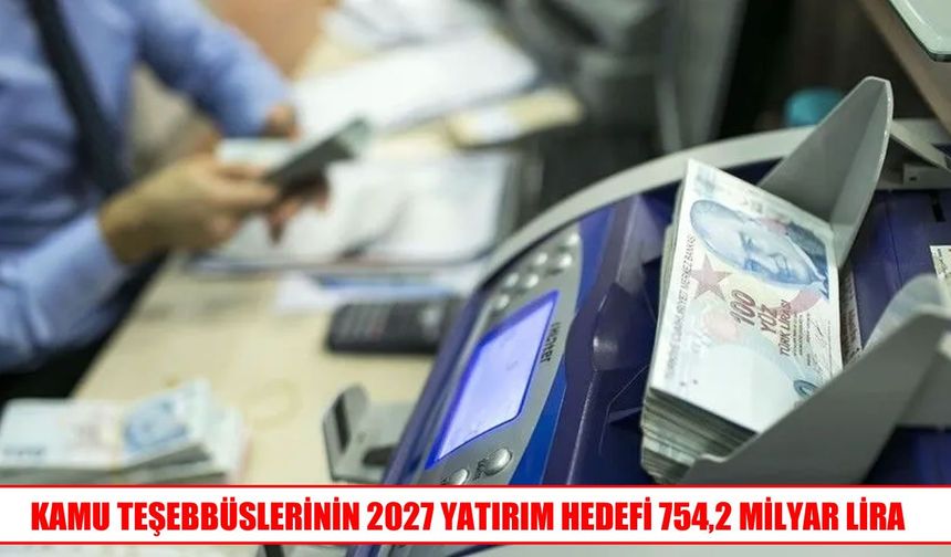 KİT’lerin 2027 yılı yatırım hedefi 754,2 milyar lira