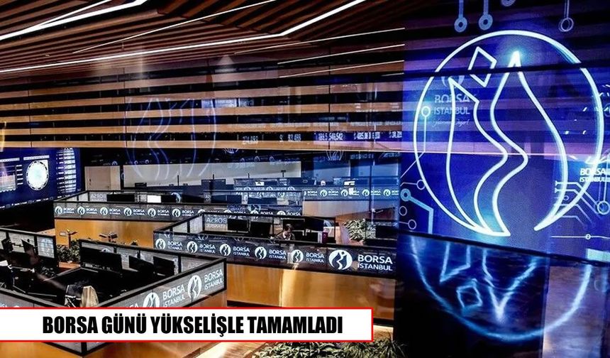 Borsa İstanbul günü yükselişle kapattı