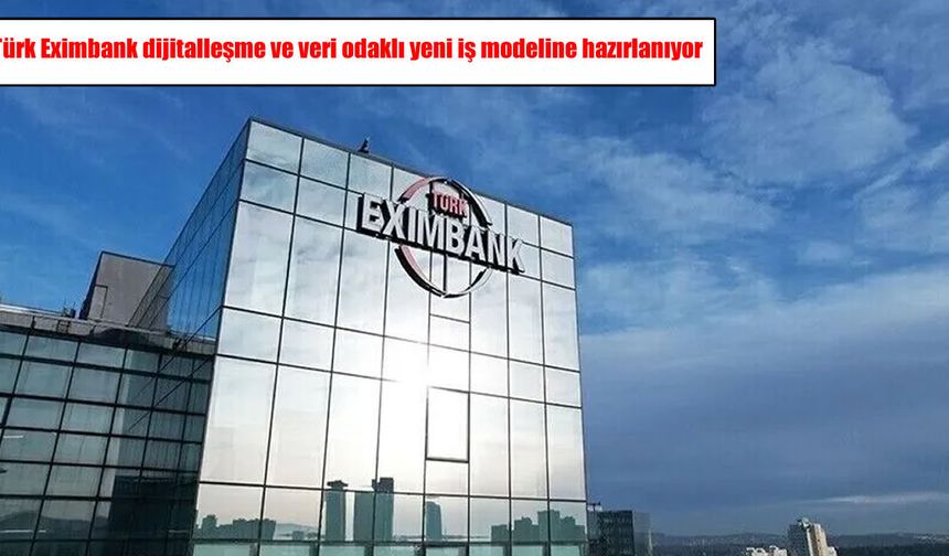Türk Eximbank’ta yeni dönem: Dijitalleşme ve veri odaklı iş modeli