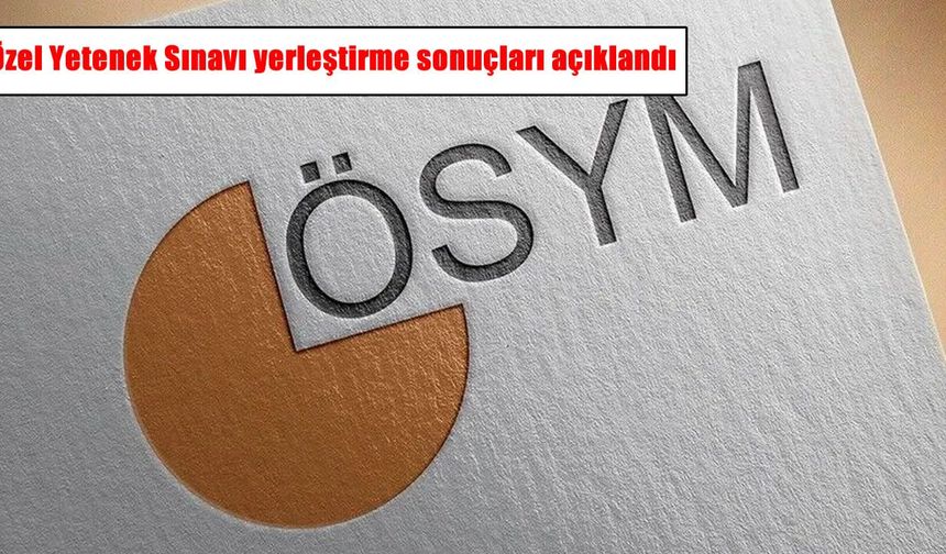 Özel Yetenek Sınavı yerleştirme sonuçları açıklandı