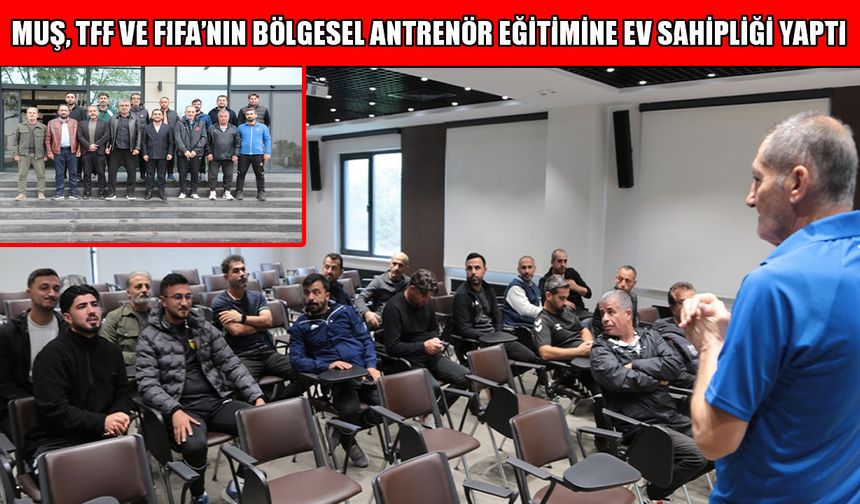 TFF ve FIFA iş birliğiyle bölgesel antrenör eğitimi Muş'ta gerçekleştirildi